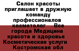  Салон красоты приглашает в дружную команду профессионалов- косметолог. - Все города Медицина, красота и здоровье » Косметические услуги   . Костромская обл.,Вохомский р-н